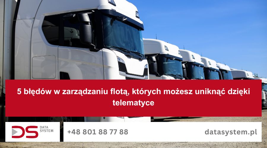5 błędów w zarządzaniu flotą, których możesz uniknąć dzięki telematyce