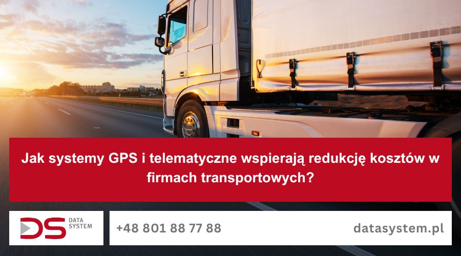 Jak systemy GPS i telematyczne wspierają redukcję kosztów w firmach transportowych?