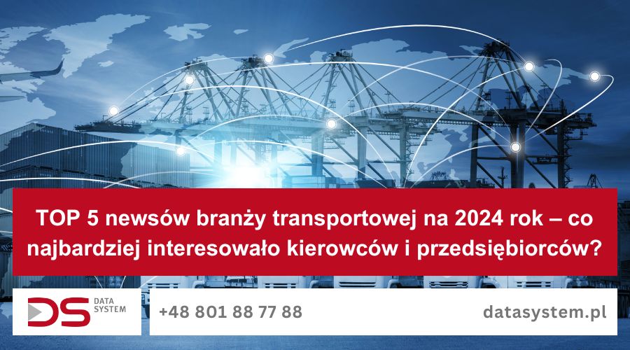 TOP 5 newsów branży transportowej na 2024 rok – co najbardziej interesowało kierowców i przedsiębiorców?